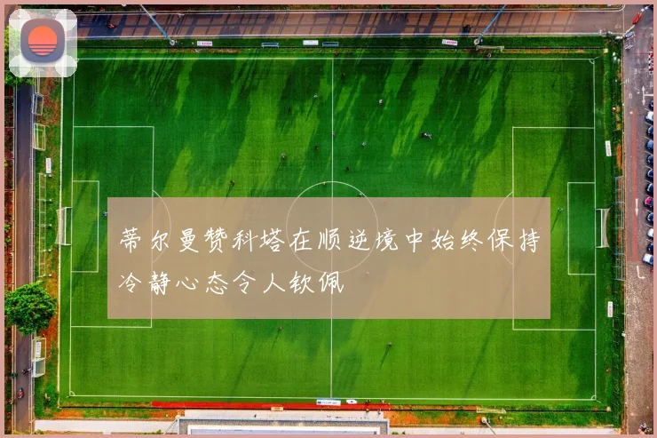 蒂尔曼赞科塔在顺逆境中始终保持冷静心态令人钦佩