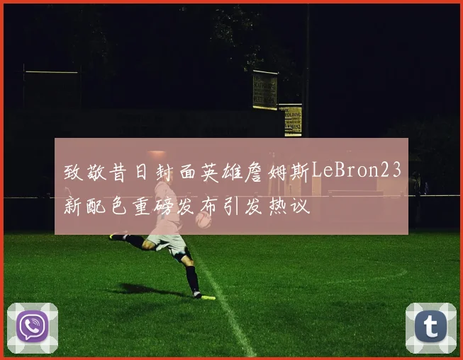 致敬昔日封面英雄詹姆斯LeBron23新配色重磅发布引发热议