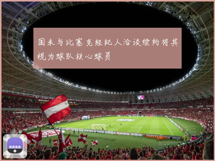 国米与比塞克经纪人洽谈续约将其视为球队核心球员