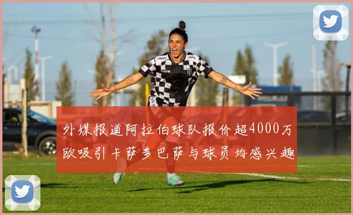 外媒报道阿拉伯球队报价超4000万欧吸引卡萨多巴萨与球员均感兴趣