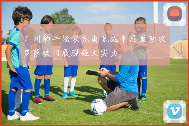 广州豹半场领先南京城市尼康助攻罗萨破门展现强大实力