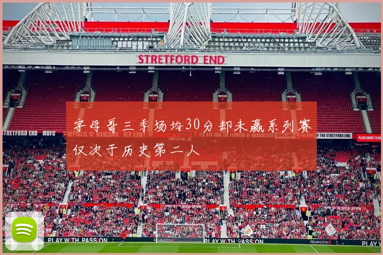 字母哥三季场均30分却未赢系列赛仅次于历史第二人