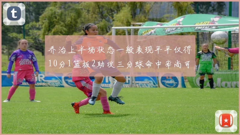 乔治上半场状态一般表现平平仅得10分1篮板2助攻三分球命中率尚可