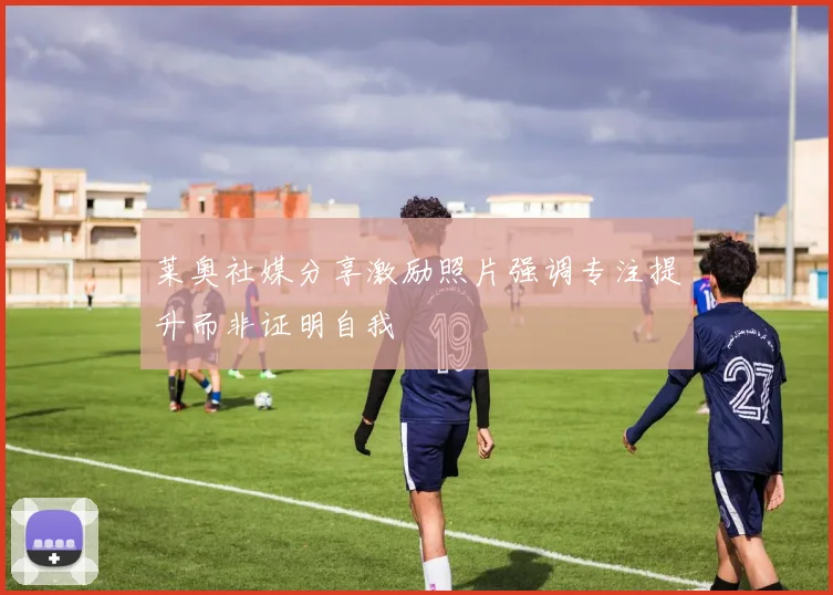 莱奥社媒分享激励照片强调专注提升而非证明自我