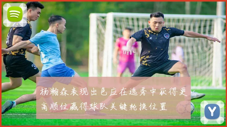 杨瀚森表现出色应在选秀中获得更高顺位赢得球队关键轮换位置