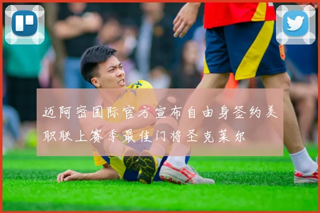 迈阿密国际官方宣布自由身签约美职联上赛季最佳门将圣克莱尔