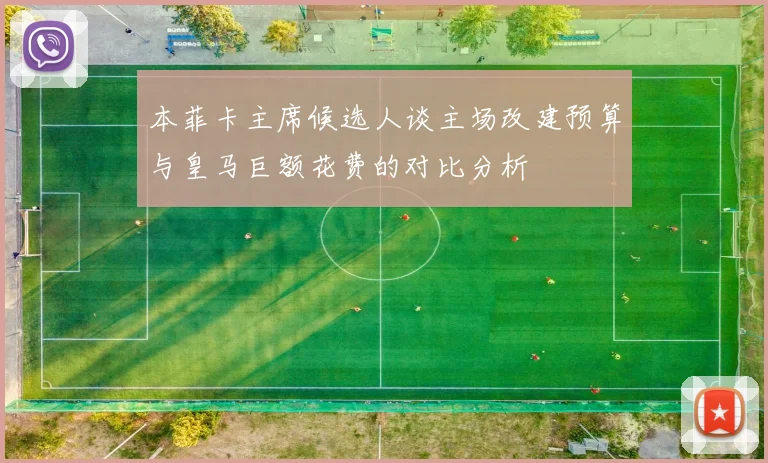 本菲卡主席候选人谈主场改建预算与皇马巨额花费的对比分析
