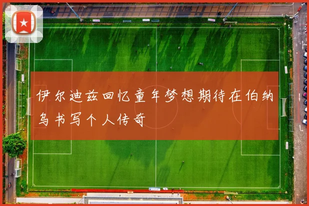 伊尔迪兹回忆童年梦想期待在伯纳乌书写个人传奇